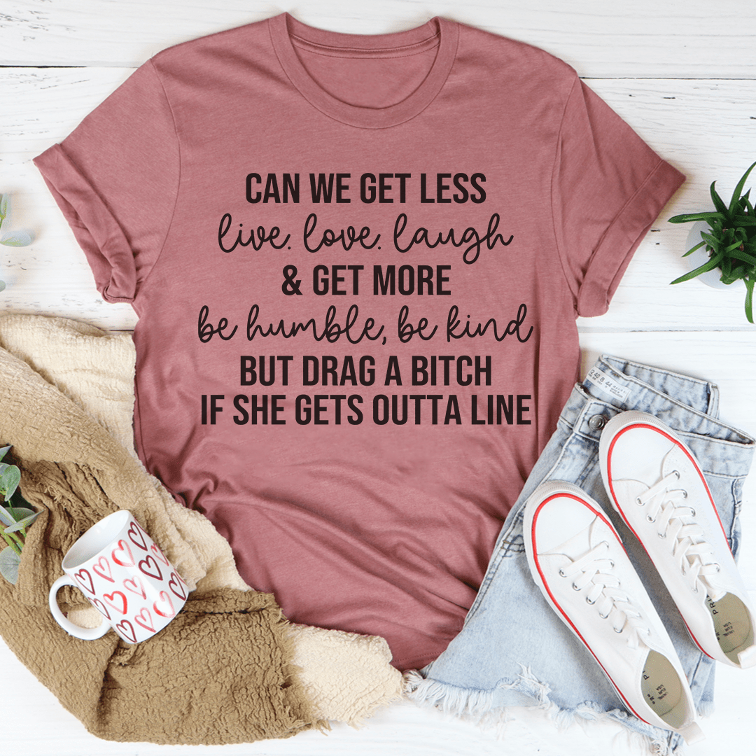 Can We Get Less Live Love Laugh & Get More Be Humble Be Kind Tee-3