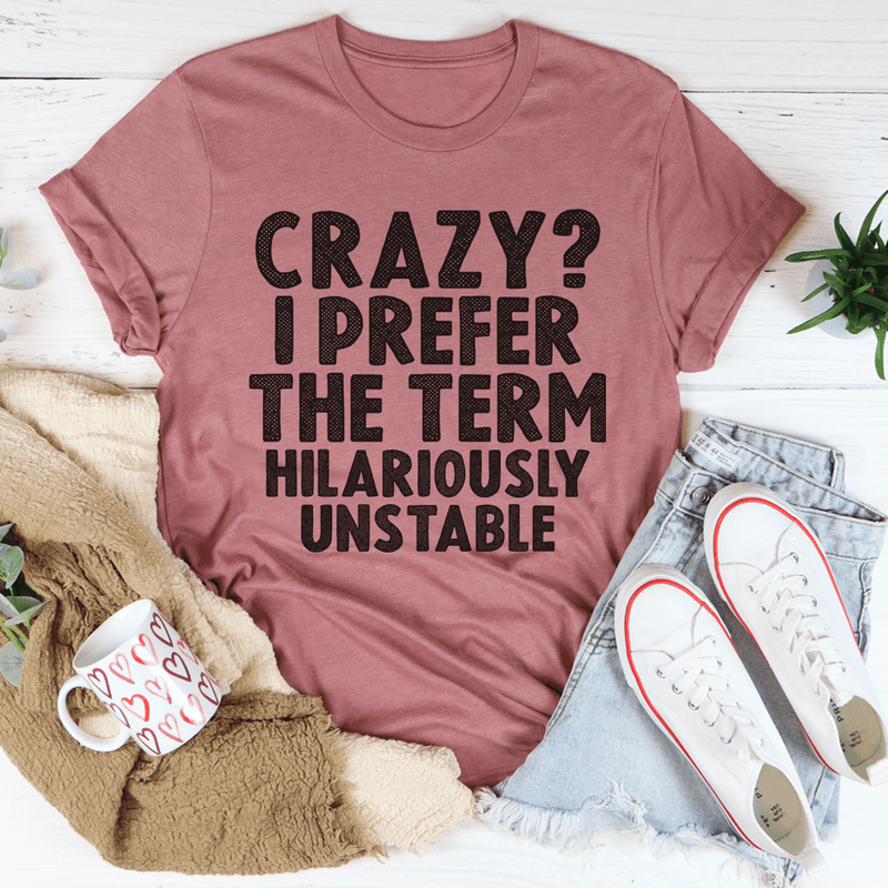 Crazy I Prefer The Term Hilariously Unstable Tee-0