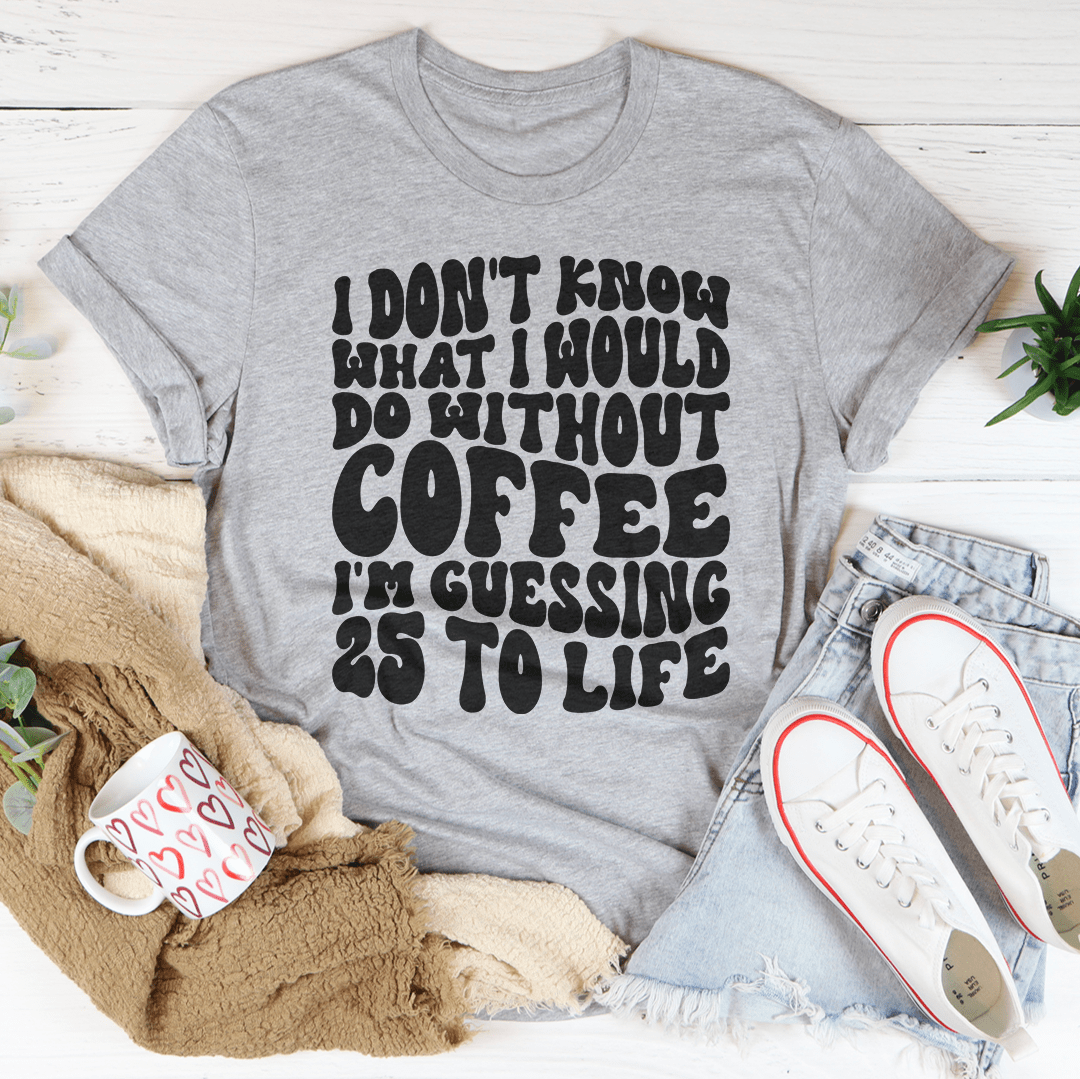 I Don't Know What I Would Do Without Coffee Tee-0