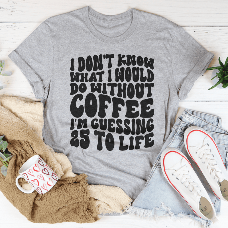 I Don't Know What I Would Do Without Coffee Tee-0