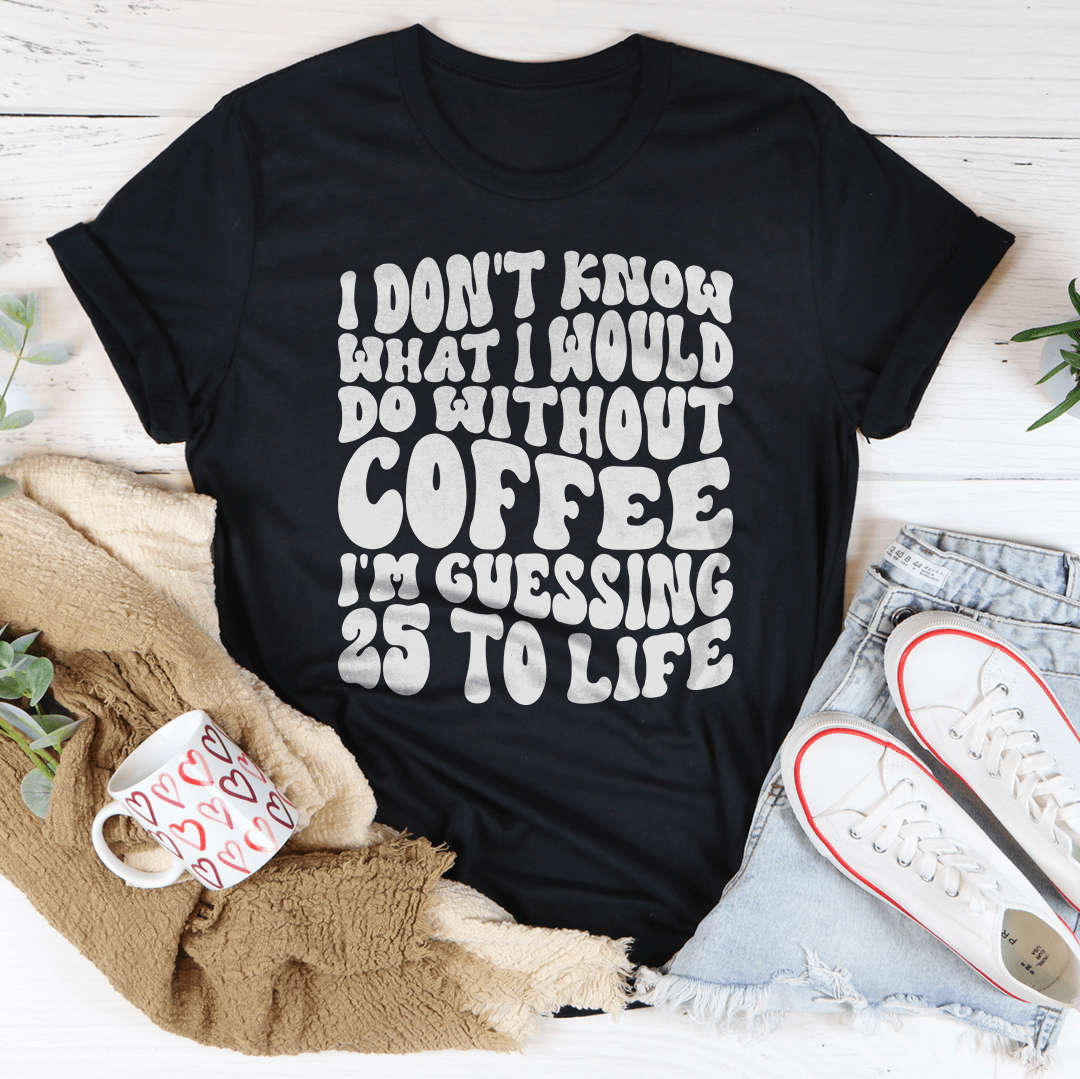 I Don't Know What I Would Do Without Coffee Tee-1