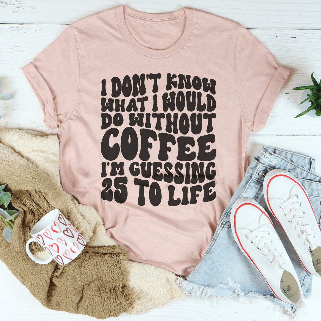 I Don't Know What I Would Do Without Coffee Tee-2