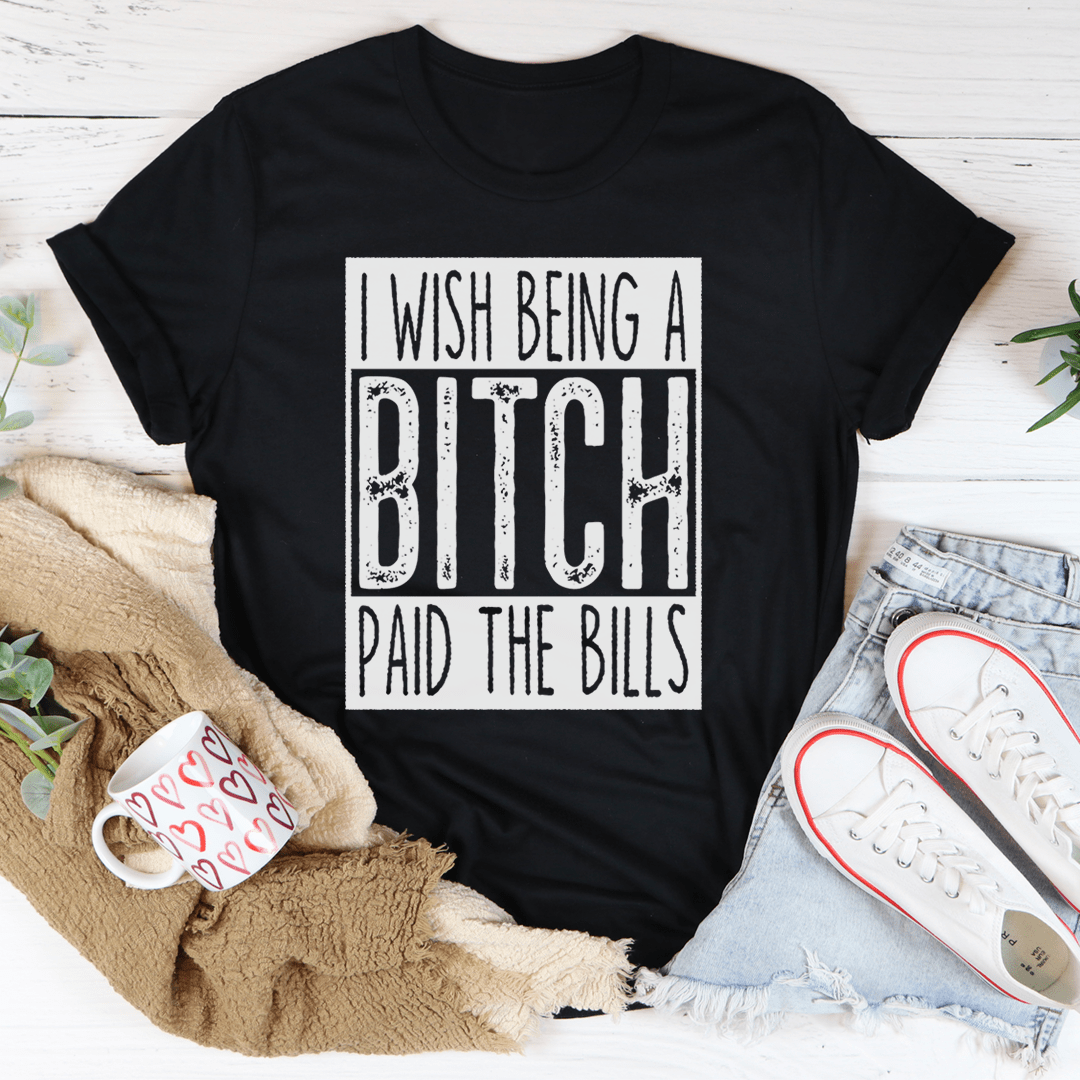 I Wish Being A Btch Paid The Bills Tee-3