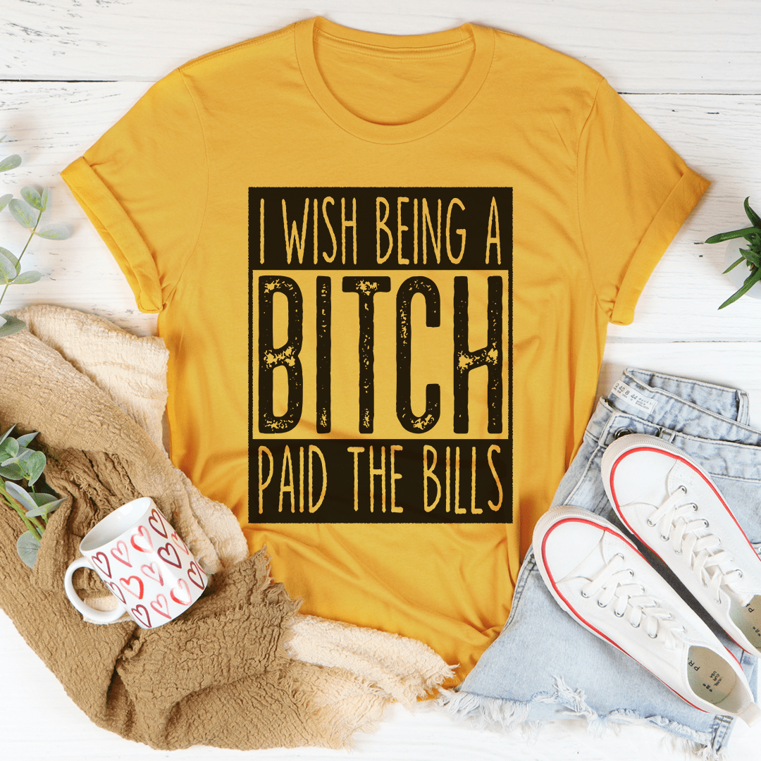 I Wish Being A Btch Paid The Bills Tee-2